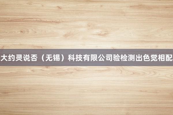 大约灵说否（无锡）科技有限公司验检测出色觉相配