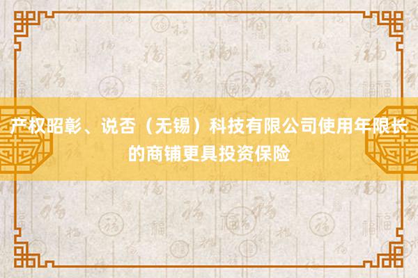 产权昭彰、说否(无锡)科技有限公司使用年限长的商铺更具投资保险